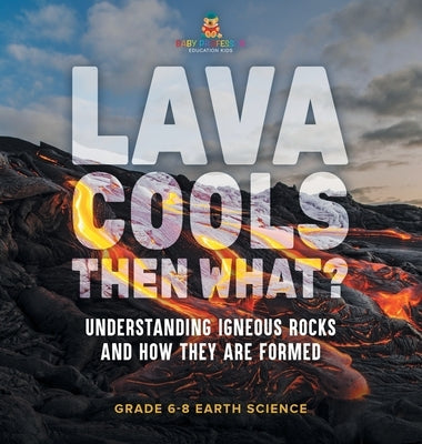 Lava Cools Then What? Understanding Igneous Rocks and How They Are Formed Grade 6-8 Earth Science by Baby Professor