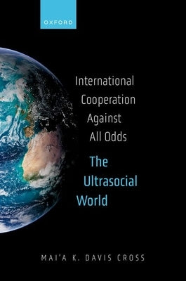 International Cooperation Against All Odds: The Ultrasocial World by Davis Cross, Mai'a K.
