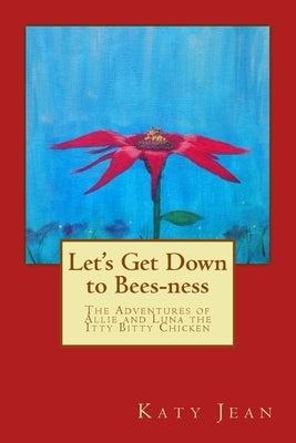 Let's Get Down to Bees-ness: The Adventures of Allie and Luna the Itty Bitty Chicken by Thomas, Katy Jean