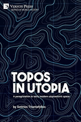 Topos in Utopia: A peregrination to early modern utopianism's space by Triantafyllos, Sotirios