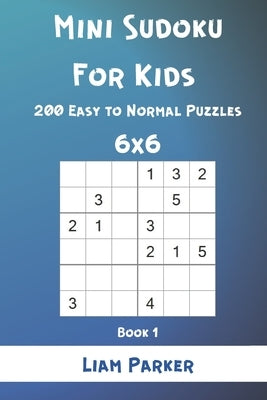 Mini Sudoku For Kids - 200 Easy to Normal Puzzles 6x6 Book 1 by Parker, Liam
