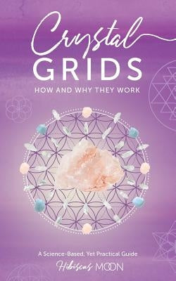 Crystal Grids: How and Why They Work: A Science-Based, Yet Practical Guide by Moon, Hibiscus