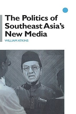 The Politics of Southeast Asia's New Media by Atkins, William