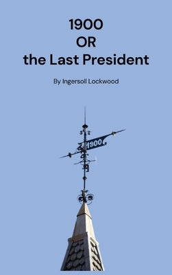 1900: Or the Last President by Lockwood, Ingersoll