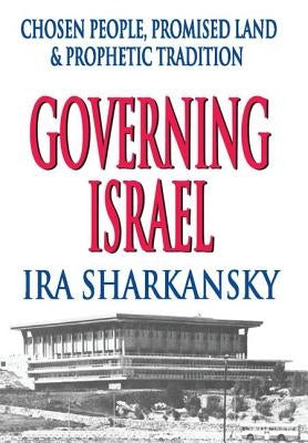Governing Israel: Chosen People, Promised Land and Prophetic Tradition by Sharkansky, Ira