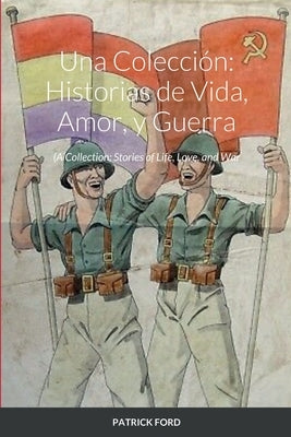 Una Colección: Historias de Vida, Amor, y Guerra: A Collection: Stories of Life, Love, and War by Ford, Patrick