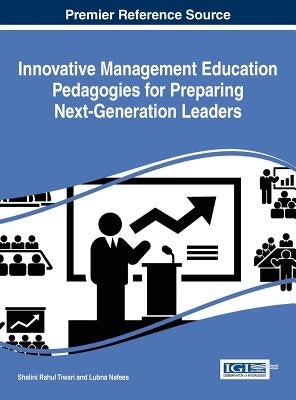 Innovative Management Education Pedagogies for Preparing Next-Generation Leaders by Tiwari, Shalini Rahul