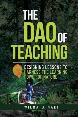The Dao of Teaching: Designing Lessons to Harness the Learning Power of Nature by Maki, Wilma J.