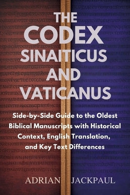 The Codex Sinaiticus and Vaticanus: Side-by-Side Guide to the Oldest Biblical Manuscripts with Historical Context, English Translation, and Key Text D by Jackpaul, Adrian
