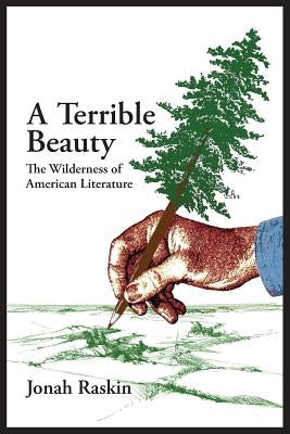 A TERRIBLE BEAUTY The Wilderness of American Literature by Raskin, Jonah