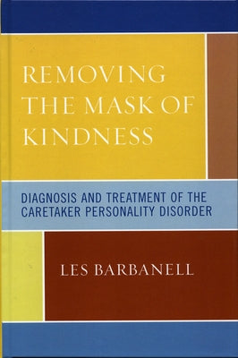 Removing the Mask of Kindness: Diagnosis and Treatment of the Caretaker Personality Disorder by Barbanell, Les