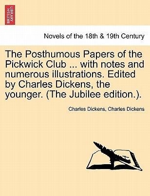 The Posthumous Papers of the Pickwick Club ... with notes and numerous illustrations. Edited by Charles Dickens, the younger. Vol. I (The Jubilee edit by Dickens, Charles