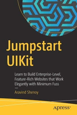 Jumpstart Uikit: Learn to Build Enterprise-Level, Feature-Rich Websites That Work Elegantly with Minimum Fuss by Shenoy, Aravind
