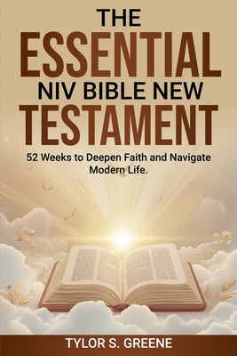 The Essential NIV Bible New Testament: 52 Weeks to Deepen Faith and Navigate Modern Life by Greene, Tylor S.