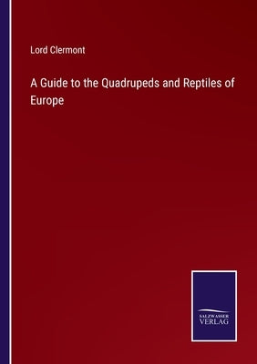 A Guide to the Quadrupeds and Reptiles of Europe by Clermont, Lord