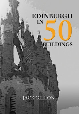Edinburgh in 50 Buildings by Gillon, Jack