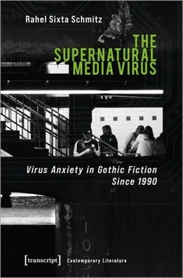 The Supernatural Media Virus: Virus Anxiety in Gothic Fiction Since 1990 by Schmitz, Rahel Sixta