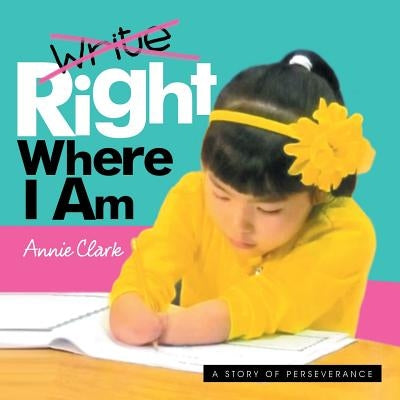 Write/Right Where I Am: A Story of Perseverance by Clark, Annie