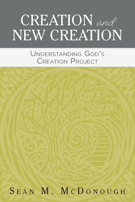 Creation and New Creation: Understanding God's Creation Project by McDonough, Sean M.