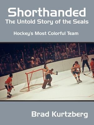 Shorthanded: The Untold Story of the Seals: Hockey's Most Colorful Team by Kurtzberg, Brad