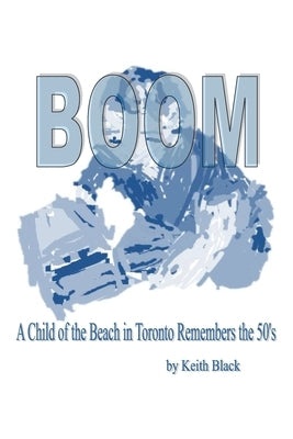 Boom: A Child of the Beach in Toronto Remembers the 50's by Black, Keith