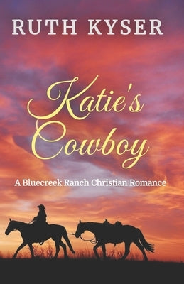 Katie's Cowboy: A Bluecreek Ranch Christian Novel by Kyser, Ruth