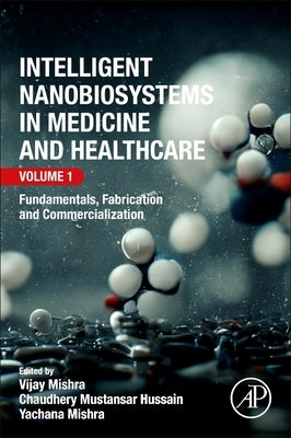 Intelligent Nanobiosystems in Medicine and Healthcare, Volume 1: Fundamentals, Fabrication and Commercialization by Mishra, Vijay