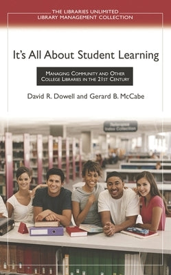 It's All About Student Learning: Managing Community and Other College Libraries in the 21st Century by Dowell, David