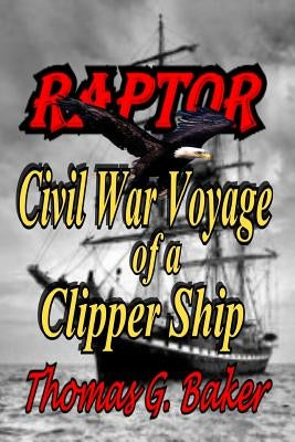 Raptor: Voyage of a Civil War Clipper Ship by Baker, Thomas G.