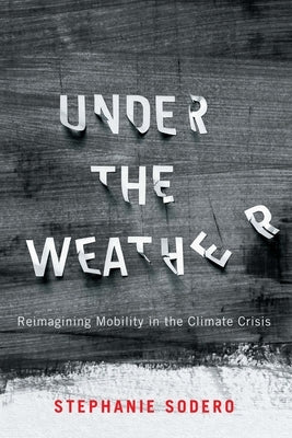 Under the Weather: Reimagining Mobility in the Climate Crisis by Sodero, Stephanie