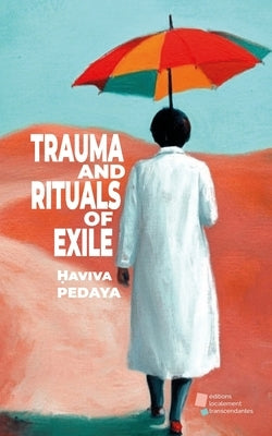 Trauma and Rituals of Exile: Rituals of Expulsion and the Construction of the Self in the Spaces of Europe and Eretz Israel by Pedaya, Ḥaviva