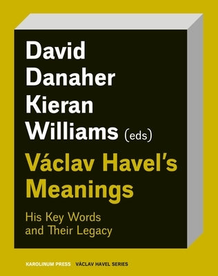 Václav Havel's Meanings: His Key Words and Their Legacy by Danaher, David