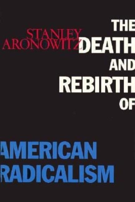 The Death and Rebirth of American Radicalism by Aronowitz, Stanley