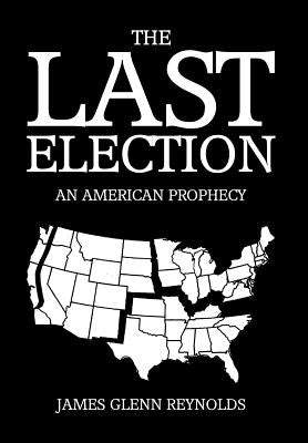 The Last Election: An American Prophecy by Reynolds, James Glenn