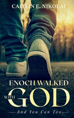 Enoch Walked with God: And You Can Too by Nikolai, Caitlin E.