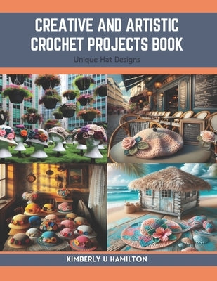 Creative and Artistic Crochet Projects Book: Unique Hat Designs by Hamilton, Kimberly U.