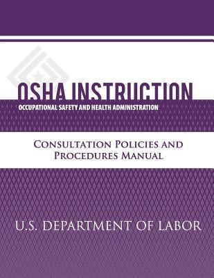 OSHA Instruction: Consultation Policies and Procedures Manual by Administration, Occupational Safety and