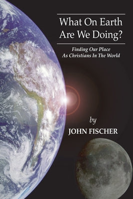 What on Earth are We Doing? by Fischer, John