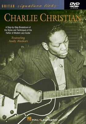 Charlie Christian: A Step-By-Step Breakdown of the Styles and Techniques of the Father of Modern Jazz Guitar by Aledort, Andy