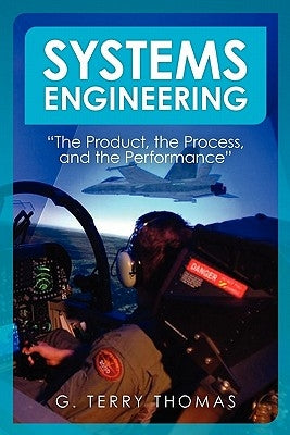 Systems Engineering "The Product, the Process, and the Performance" by Thomas, G. Terry