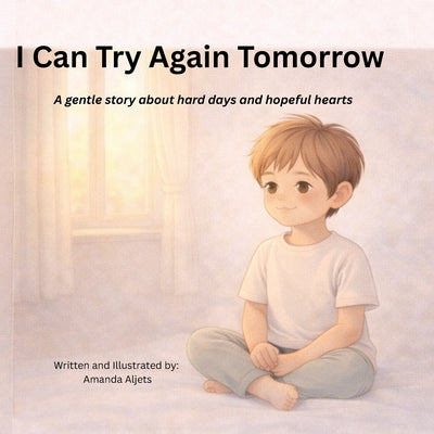 I Can Try Again Tomorrow.: A gentle story about hard days and hopeful hearts by Aljets, Amanda K.