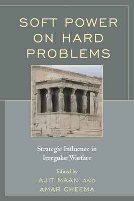 Soft Power on Hard Problems: Strategic Influence in Irregular Warfare by Maan, Ajit