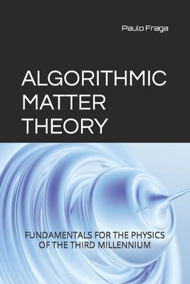 Algorithmic Matter Theory: Fundamentals for the Physics of the Third Millennium by Soares, Jhullyana Martins