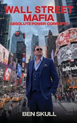 Wall Street Mafia: Absolute Power Corrupts by Skull, Ben