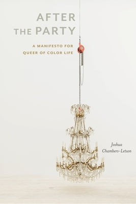 After the Party: A Manifesto for Queer of Color Life by Chambers-Letson, Joshua