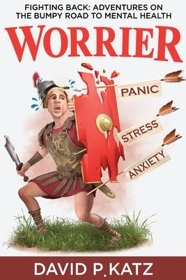 Worrier: Fighting Back: Adventures on the Bumpy Road to Mental Health by P. Katz, David