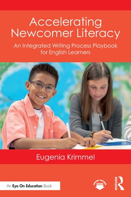 Accelerating Newcomer Literacy: An Integrated Writing Process Playbook for English Learners by Krimmel, Eugenia