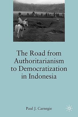 The Road from Authoritarianism to Democratization in Indonesia by Carnegie, P.