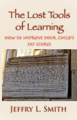 The Lost Tools of Learning: How to Improve Your Child's SAT Scores by Smith, Jeffry L.