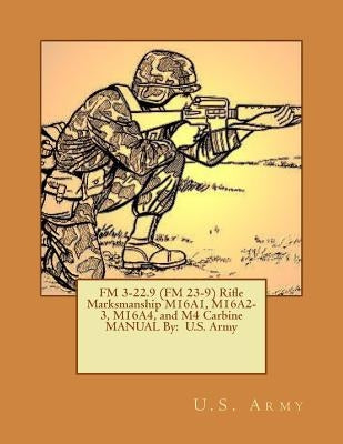 FM 3-22.9 (FM 23-9) Rifle Marksmanship M16A1, M16A2-3, M16A4, and M4 Carbine MANUAL By: U.S. Army by Army, U. S.